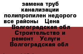 замена труб,канализации,полипропилен,недорого,все районы › Цена ­ 3 000 - Волгоградская обл. Строительство и ремонт » Услуги   . Волгоградская обл.